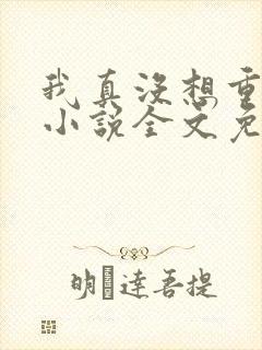 我真没想重生啊小说全文免费阅读正版