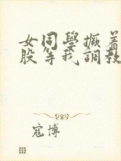 女同学撅着贱屁股等我调教她