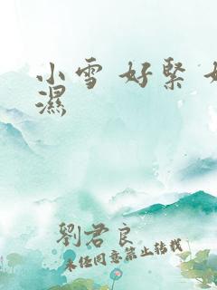 小雪 好紧 好湿