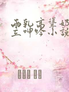 两乳高耸奶头挺立呻吟小说
