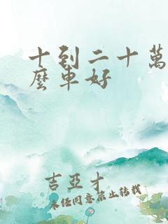 十到二十万买什么车好