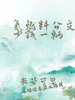 氢燃料公交车多少钱一辆