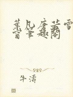 叶凡唐若雪无弹窗笔趣阁 叶凡唐若雪无弹窗笔趣阁