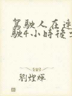 驾驶人在连续驾驶4小时后要休息多少个小时 驾驶人在连续驾驶4小时后要休息多少个小时