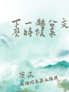 下一趟公交车什么时候来 下一趟公交车什么时候来