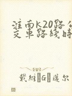 淮南k20路公交车路线时间表