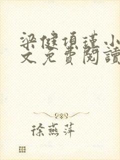 梁健项瑾小说全文免费阅读正版 梁健项瑾小说全文免费阅读正版