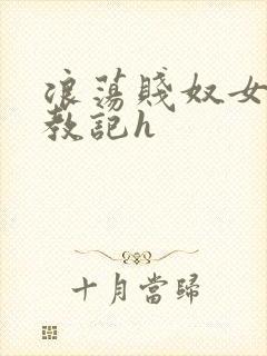 浪荡贱奴女调教教记h