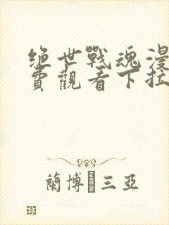 绝世战魂漫画免费观看下拉式六漫画