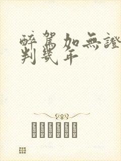 醉驾加无证驾驶判几年