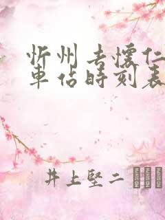 忻州去怀仁的火车站时刻表 忻州去怀仁的火车站时刻表