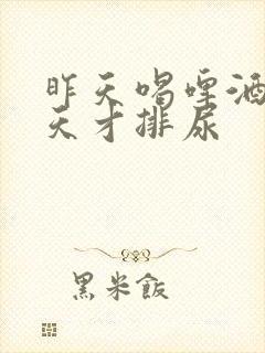 昨天喝啤酒第二天才排尿