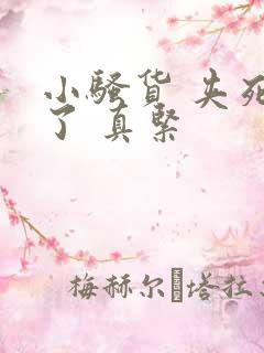 小骚货 夹死我了 真紧