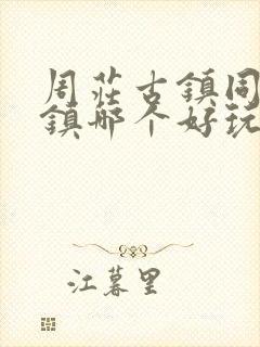 周庄古镇同里古镇哪个好玩