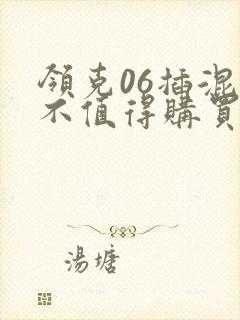 领克06插混值不值得购买