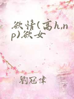 欲情(高h,np)欲女 欲情(高h,np)欲女