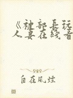 《被部长玩弄的人妻在线看