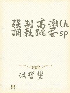 强制高潮(h)调教跳蛋sp