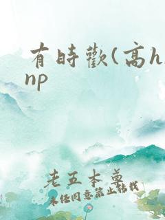 有时欢(高h/np