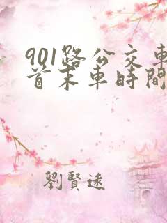 901路公交车首末车时间 901路公交车首末车时间
