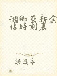 湘乡至新余火车站时刻表