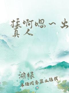 揉啊嗯~出水了真人 揉啊嗯~出水了真人