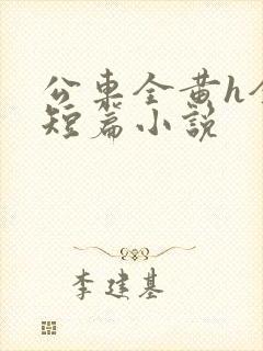 公车全黄h全肉短篇小说