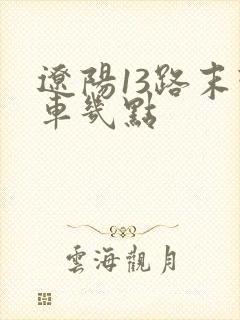 辽阳13路末班车几点