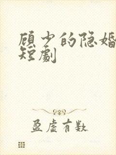 顾少的隐婚罪妻短剧 顾少的隐婚罪妻短剧