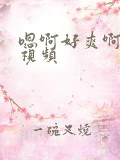 嗯啊好爽啊用力视频
