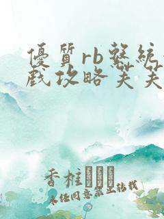 优质rb系统游戏攻略芙芙 优质rb系统游戏攻略芙芙