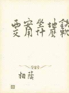 西安坐地铁坐公交用什么软件好 西安坐地铁坐公交用什么软件好