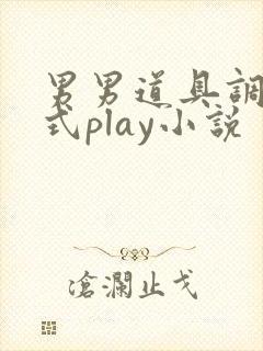 男男道具调教花式play小说