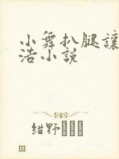 小舞扒腿让霍雨浩小说