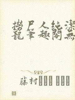 捞尸人纯洁的小龙笔趣阁无弹窗