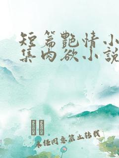 短篇艳情小说合集肉欲小说 短篇艳情小说合集肉欲小说