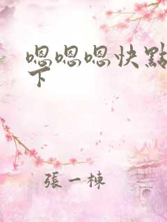 嗯嗯嗯快点插一下 嗯嗯嗯快点插一下