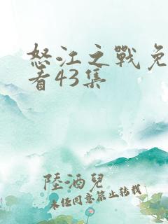 怒江之战免费观看43集