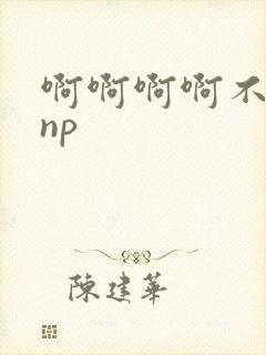 啊啊啊啊不要嗯np
