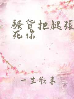 骚货把腿张开操死你