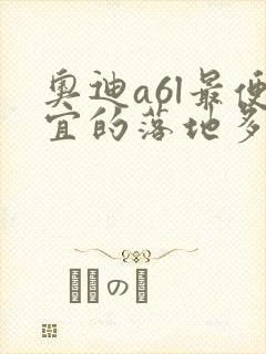 奥迪a6l最便宜的落地多少钱
