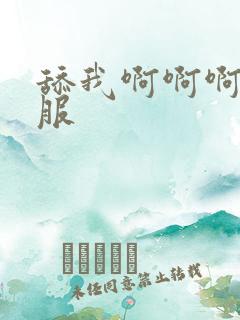 舔我啊啊啊好舒服 舔我啊啊啊好舒服