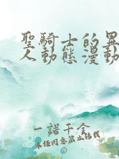 圣骑士的异世恋人动态漫动画片
