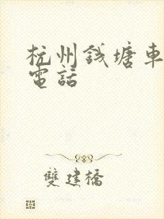 杭州钱塘车管所电话 杭州钱塘车管所电话