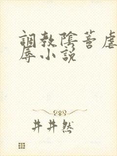 调教阴蒂虐逼凌辱小说