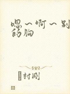 嗯～啊～别揉我的胸