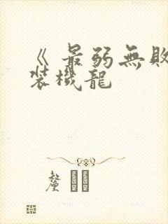 《 最弱无败神装机龙