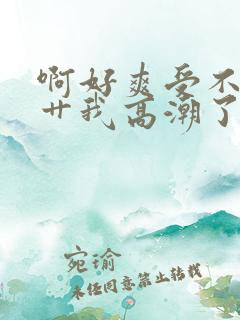 啊好爽受不了快艹我高潮了