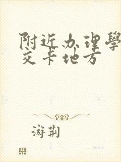 附近办理学生公交卡地方