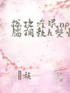 总攻催眠np洗脑调教h双性